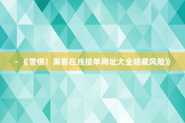 - 《警惕！黑客在线接单网址大全暗藏风险》