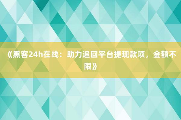 《黑客24h在线：助力追回平台提现款项，金额不限》
